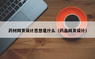 宁津药材网页设计思想是什么（药品网页设计）